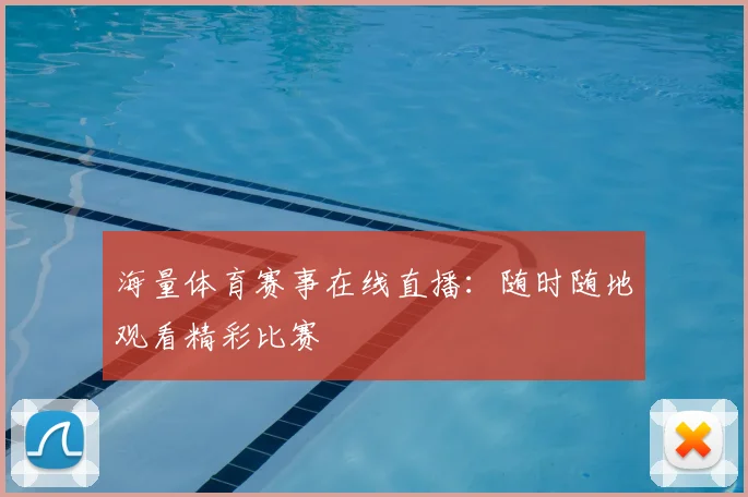 海量体育赛事在线直播：随时随地观看精彩比赛