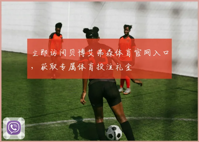 立即访问贝博艾弗森体育官网入口,获取专属体育投注礼金