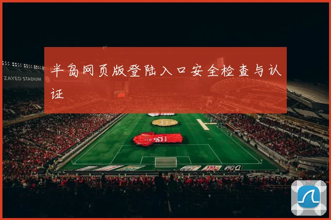 半岛网页版登陆入口安全检查与认证