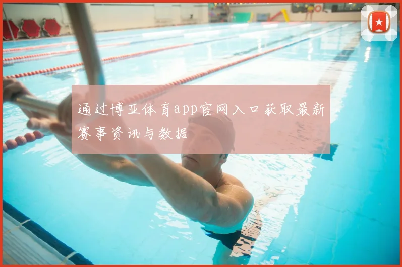 通过博亚体育app官网入口获取最新赛事资讯与数据