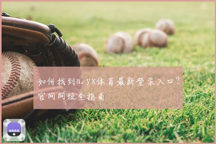 如何找到a.yx体育最新登录入口？官网网址全指南