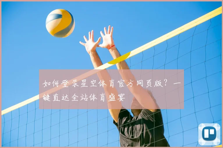 如何登录星空体育官方网页版？一键直达全站体育盛宴