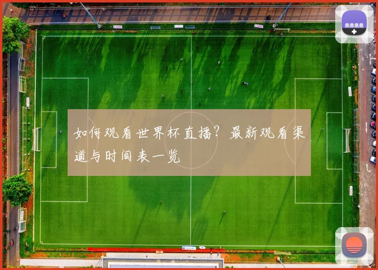 如何观看世界杯直播？最新观看渠道与时间表一览