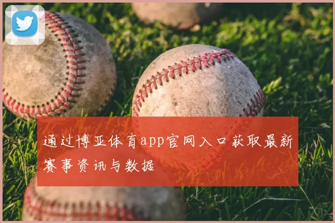 通过博亚体育app官网入口获取最新赛事资讯与数据