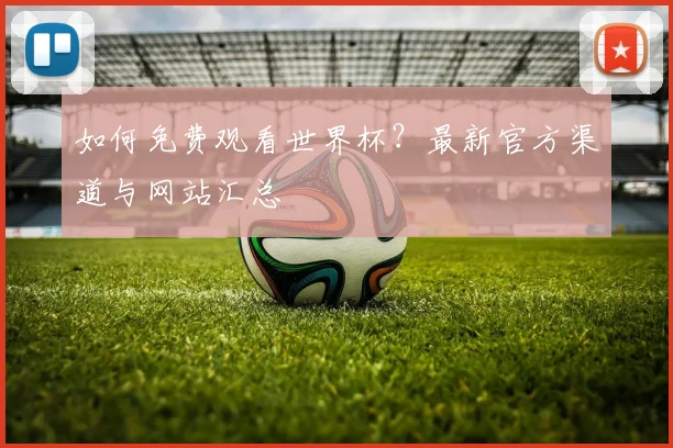 如何免费观看世界杯？最新官方渠道与网站汇总