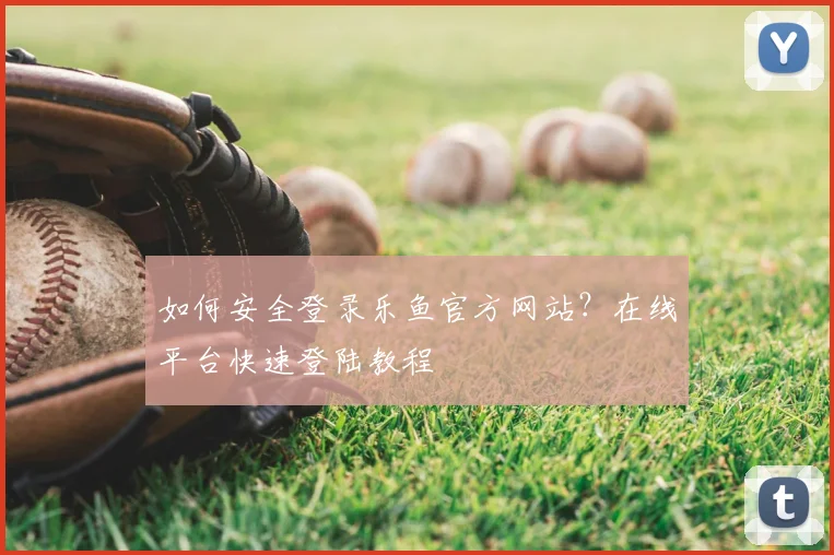 如何安全登录乐鱼官方网站？在线平台快速登陆教程