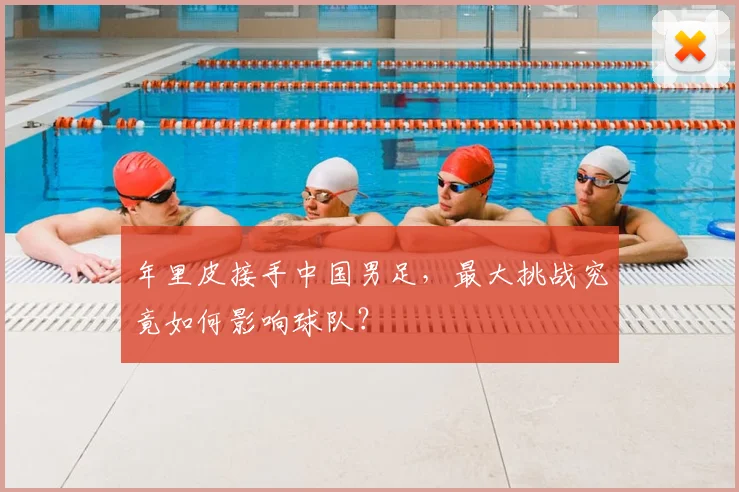 年里皮接手中国男足,最大挑战究竟如何影响球队?