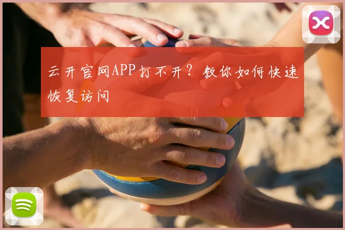 云开官网APP打不开?教你如何快速恢复访问