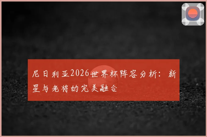 尼日利亚2026世界杯阵容分析:新星与老将的完美融合