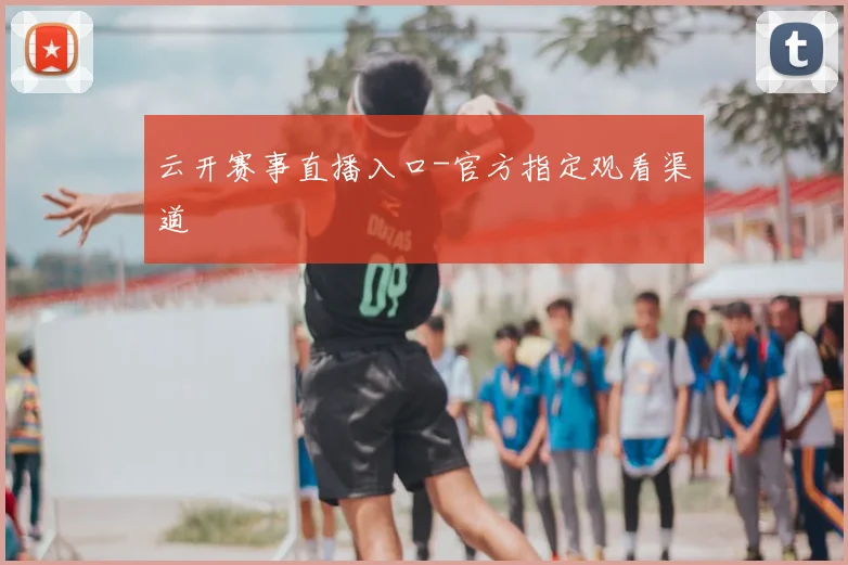 云开赛事直播入口-官方指定观看渠道