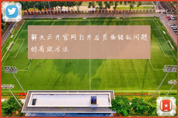 解决云开官网打开后页面错乱问题的有效方法