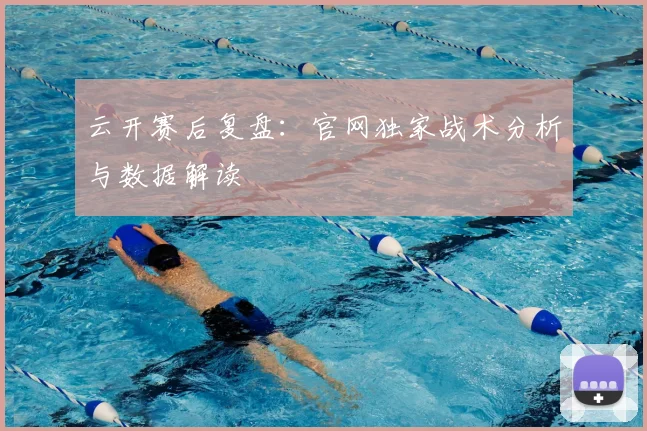 云开赛后复盘：官网独家战术分析与数据解读