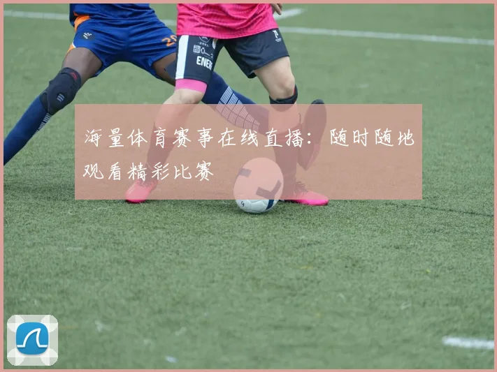 海量体育赛事在线直播：随时随地观看精彩比赛