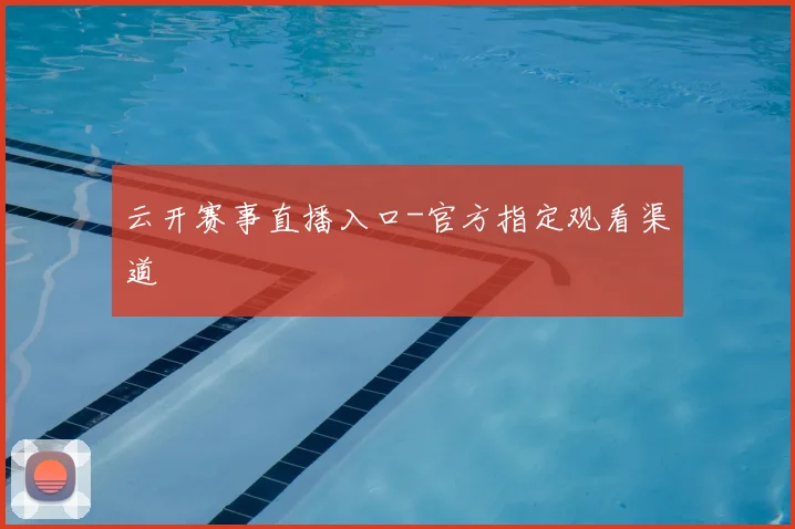 云开赛事直播入口-官方指定观看渠道