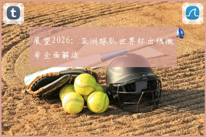 展望2026:亚洲球队世界杯出线概率全面解读