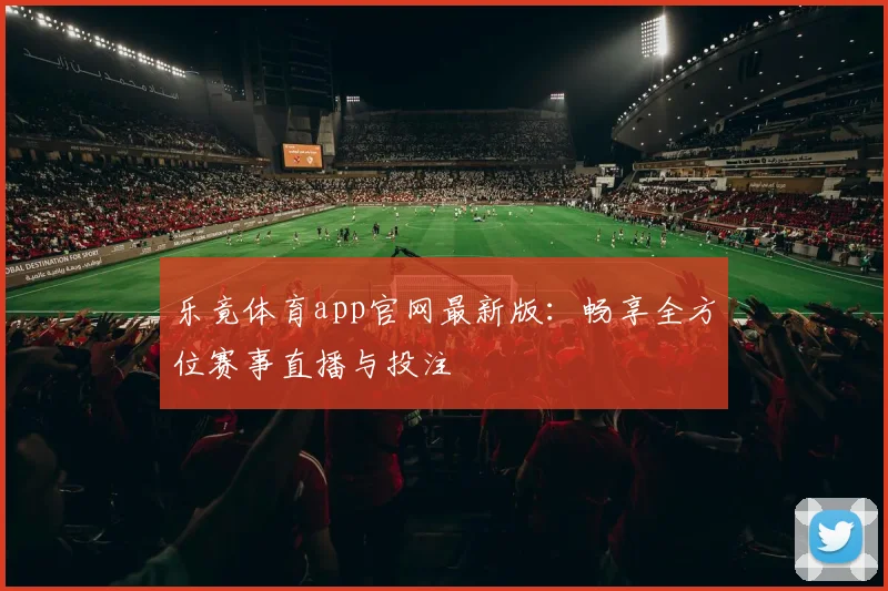 乐竟体育app官网最新版：畅享全方位赛事直播与投注