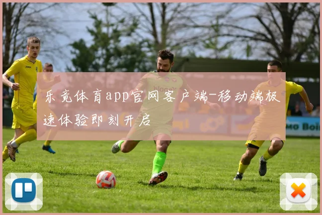 乐竟体育app官网客户端-移动端极速体验即刻开启