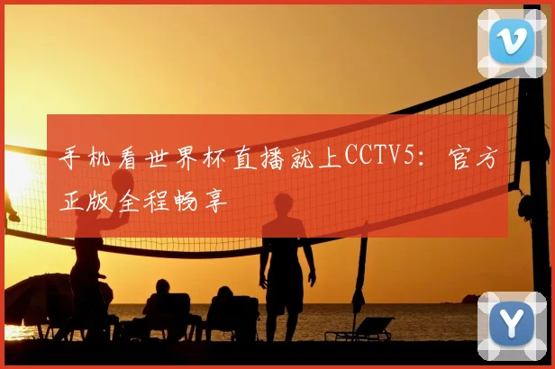 手机看世界杯直播就上CCTV5：官方正版全程畅享