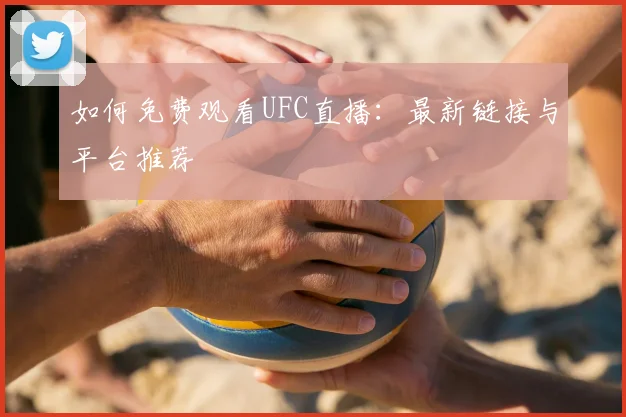如何免费观看UFC直播:最新链接与平台推荐