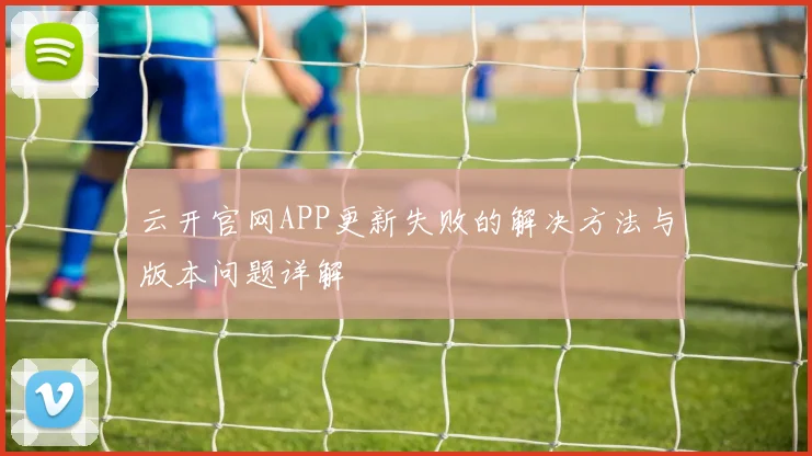 云开官网APP更新失败的解决方法与版本问题详解