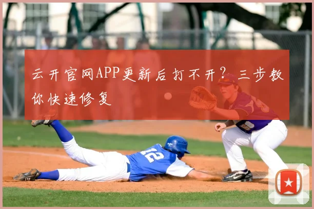 云开官网APP更新后打不开?三步教你快速修复