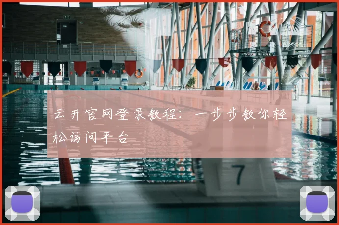 云开官网登录教程:一步步教你轻松访问平台