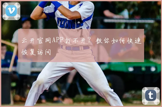 云开官网APP打不开?教你如何快速恢复访问