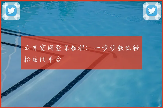 云开官网登录教程:一步步教你轻松访问平台